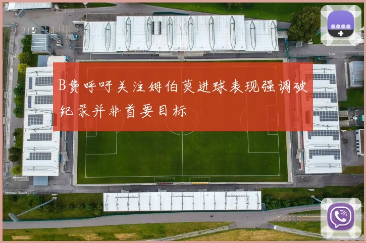 B费呼吁关注姆伯莫进球表现强调破纪录并非首要目标