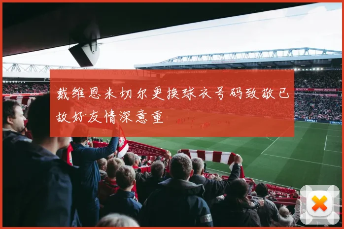 戴维恩米切尔更换球衣号码致敬已故好友情深意重