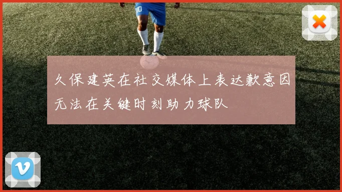 久保建英在社交媒体上表达歉意因无法在关键时刻助力球队