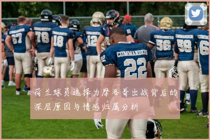 荷兰球员选择为摩洛哥出战背后的深层原因与情感归属分析
