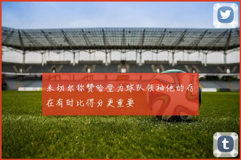 米切尔称赞哈登为球队领袖他的存在有时比得分更重要