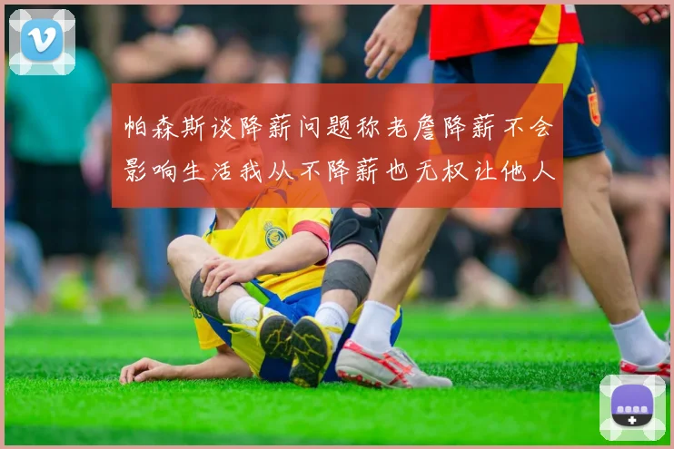 帕森斯谈降薪问题称老詹降薪不会影响生活我从不降薪也无权让他人降薪