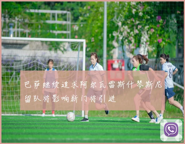 巴萨继续追求阿尔瓦雷斯什琴斯尼留队将影响新门将引进