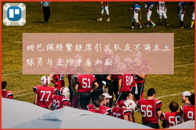 姆巴佩频繁缺席引发队友不满本土球员与主帅矛盾加剧