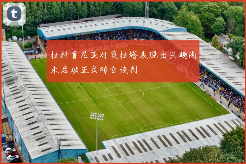 拉科鲁尼亚对莫拉塔表现出兴趣尚未启动正式转会谈判