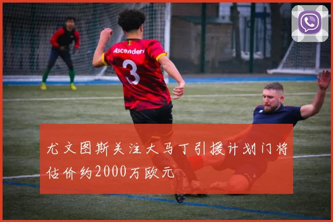 尤文图斯关注大马丁引援计划门将估价约2000万欧元