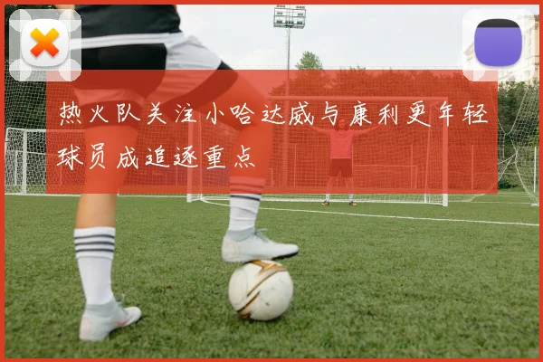 热火队关注小哈达威与康利更年轻球员成追逐重点