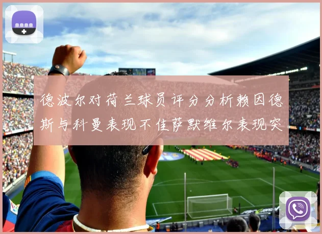 德波尔对荷兰球员评分分析赖因德斯与科曼表现不佳萨默维尔表现突出