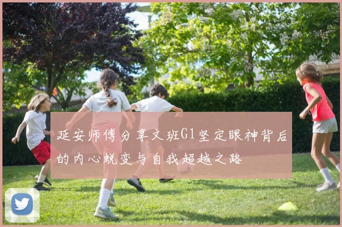 延安师傅分享文班G1坚定眼神背后的内心蜕变与自我超越之路