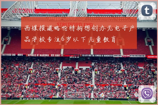 西媒报道略伦特构想创办无电子产品学校专注6岁以下儿童教育